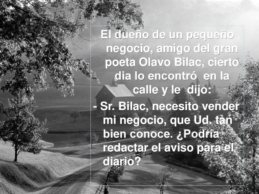 El dueño de un pequeño negocio, amigo del gran poeta Olavo Bilac, cierto dia lo encontró en la calle y le dijo: