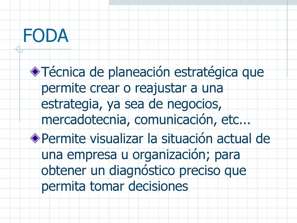 FODA Técnica de planeación estratégica que permite crear o reajustar a una estrategia, ya sea de negocios, mercadotecnia, comunicación, etc...