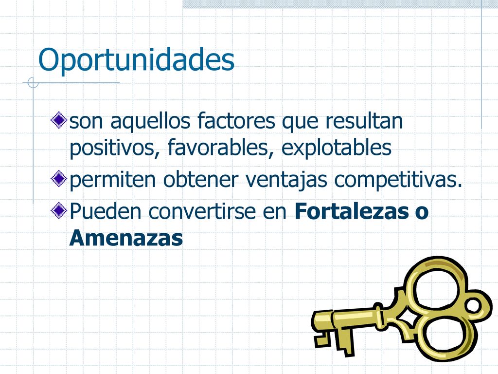 Oportunidades son aquellos factores que resultan positivos, favorables, explotables. permiten obtener ventajas competitivas.