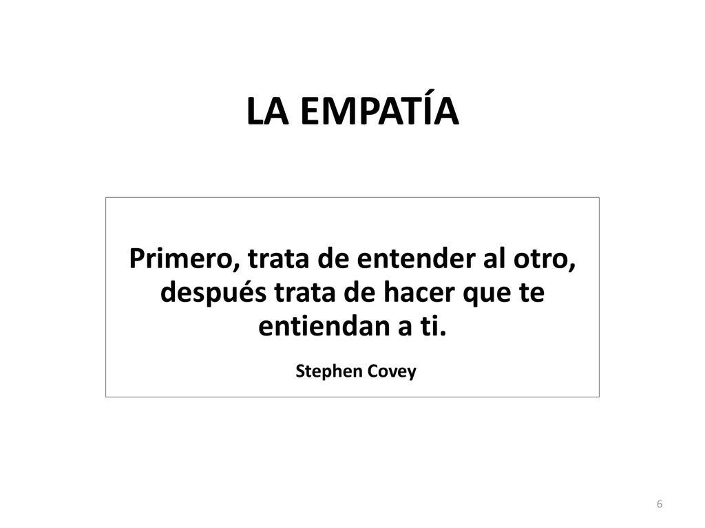 LA EMPATÍA Primero, trata de entender al otro, después trata de hacer que te entiendan a ti.