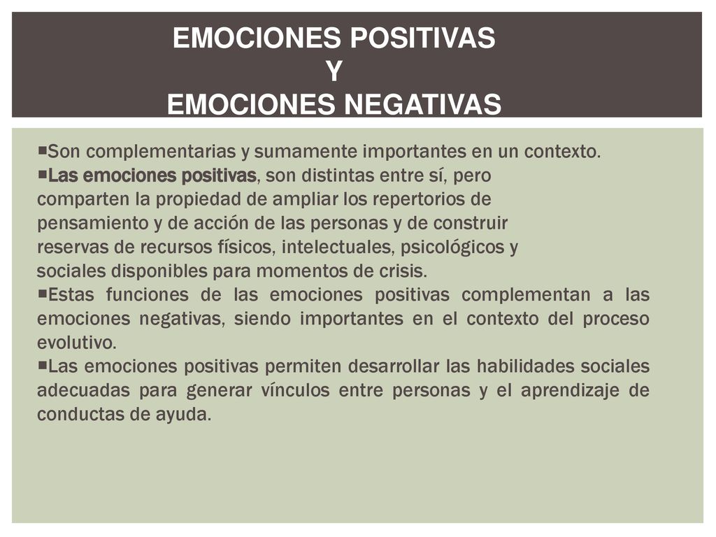 EMOCIONES NEGATIVAS Son complementarias y sumamente importantes en un contexto. Las emociones positivas, son distintas entre sí, pero.