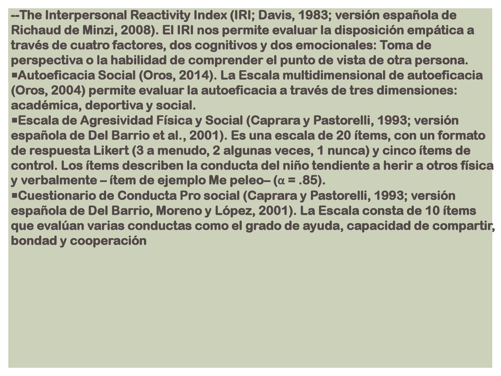 --The Interpersonal Reactivity Index (IRI; Davis, 1983; versión española de Richaud de Minzi, 2008). El IRI nos permite evaluar la disposición empática a través de cuatro factores, dos cognitivos y dos emocionales: Toma de perspectiva o la habilidad de comprender el punto de vista de otra persona.