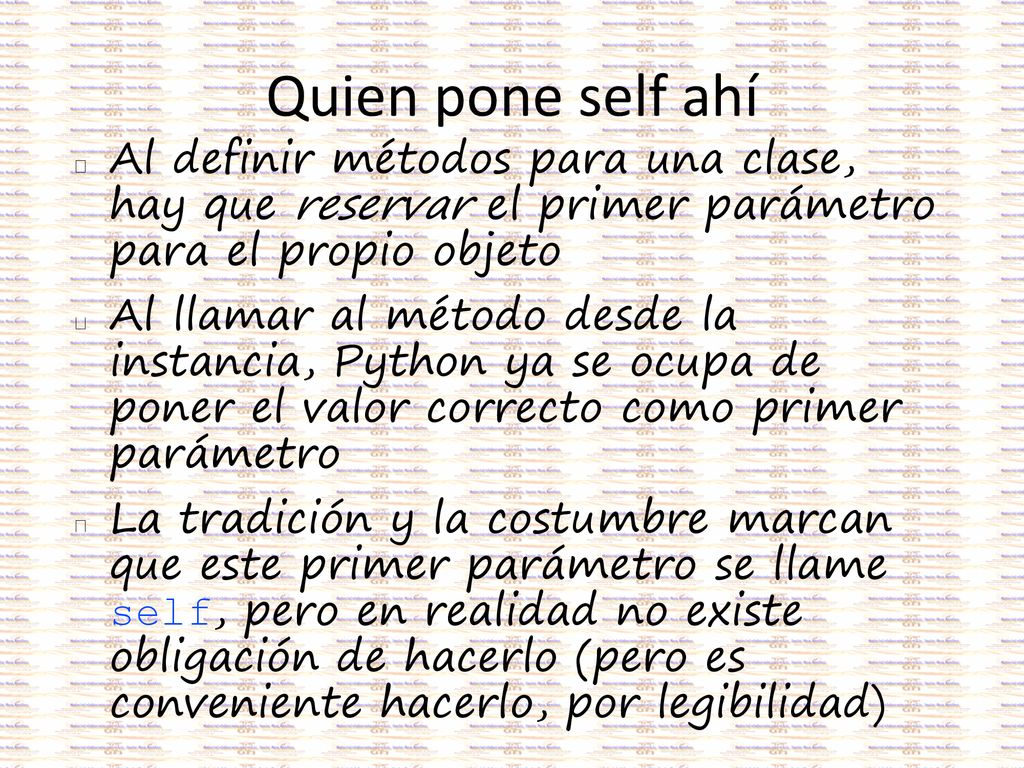 Quien pone self ahí Al definir métodos para una clase, hay que reservar el primer parámetro para el propio objeto.
