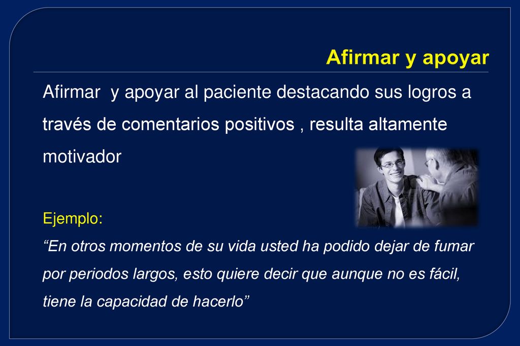 Afirmar y apoyar Afirmar y apoyar al paciente destacando sus logros a través de comentarios positivos , resulta altamente motivador.