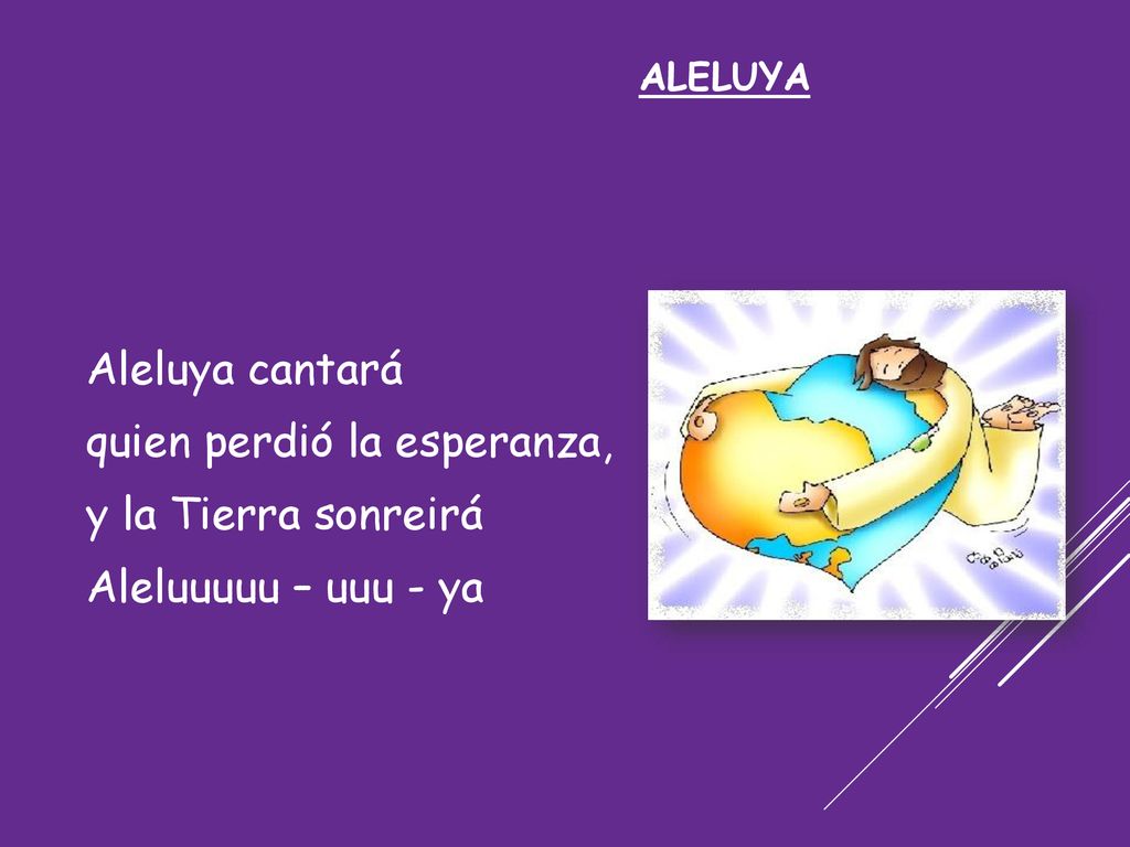 quien perdió la esperanza, y la Tierra sonreirá Aleluuuuu – uuu - ya