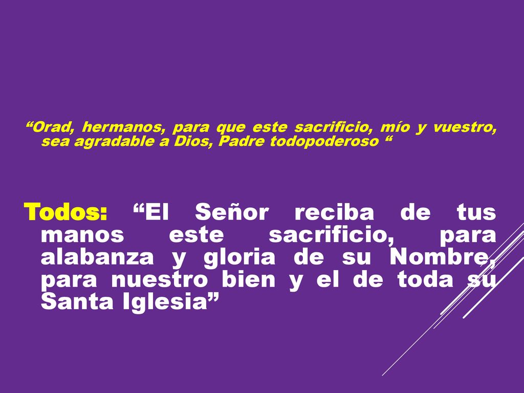 Orad, hermanos, para que este sacrificio, mío y vuestro, sea agradable a Dios, Padre todopoderoso