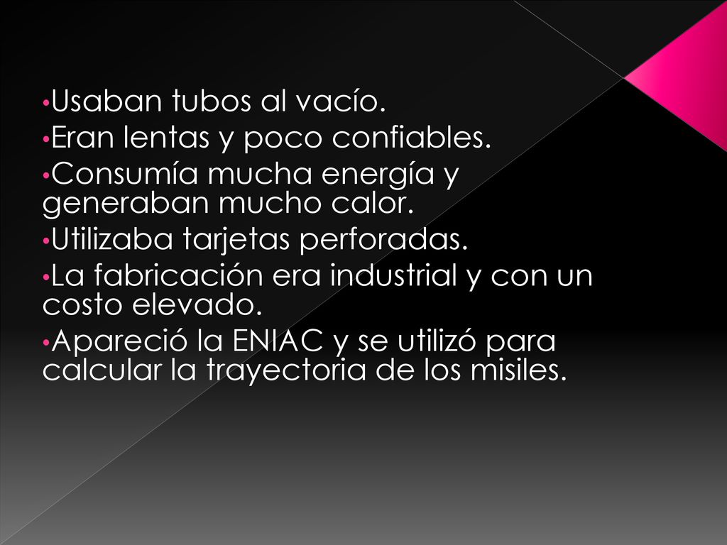 Usaban tubos al vacío. Eran lentas y poco confiables. Consumía mucha energía y generaban mucho calor.