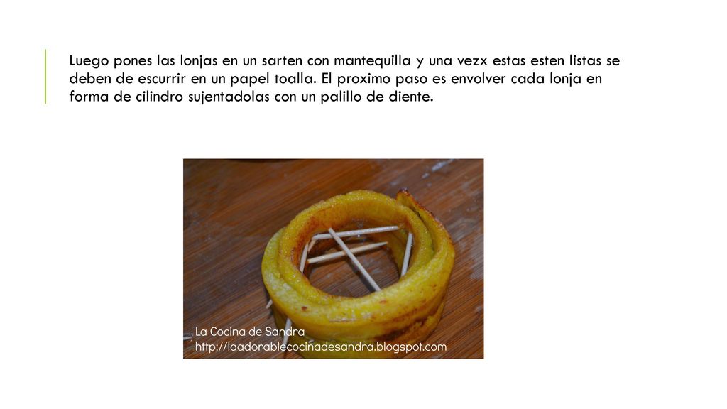Luego pones las lonjas en un sarten con mantequilla y una vezx estas esten listas se deben de escurrir en un papel toalla.