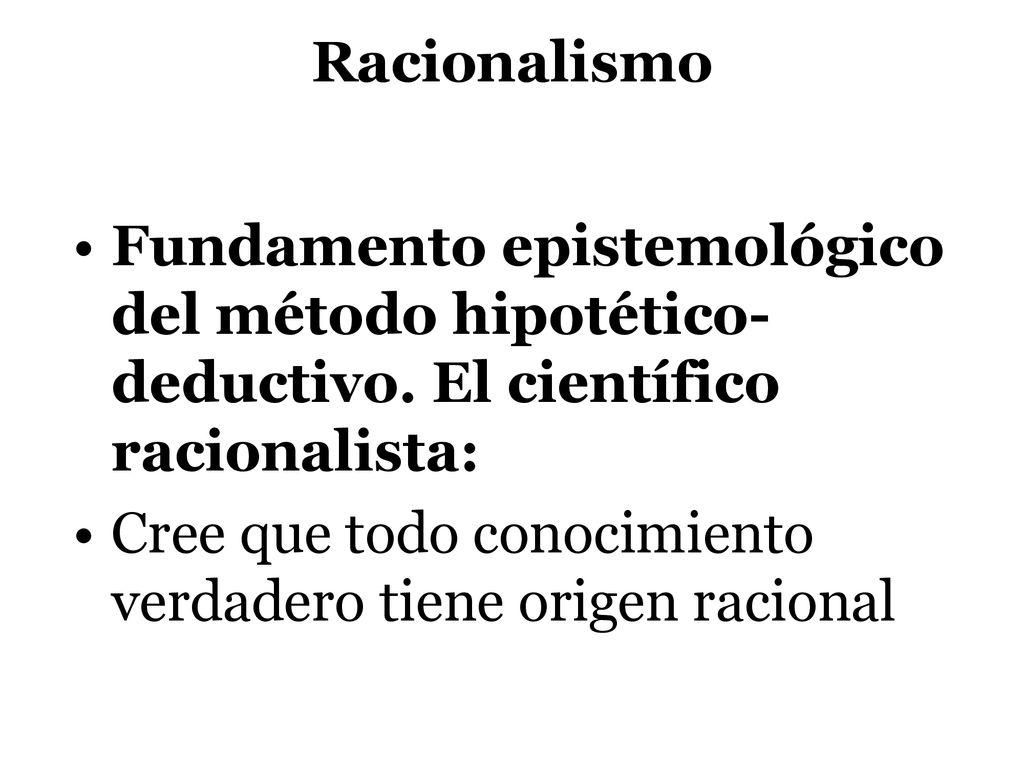 Racionalismo Fundamento epistemológico del método hipotético-deductivo. El científico racionalista: