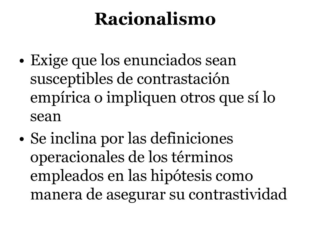 Racionalismo Exige que los enunciados sean susceptibles de contrastación empírica o impliquen otros que sí lo sean.