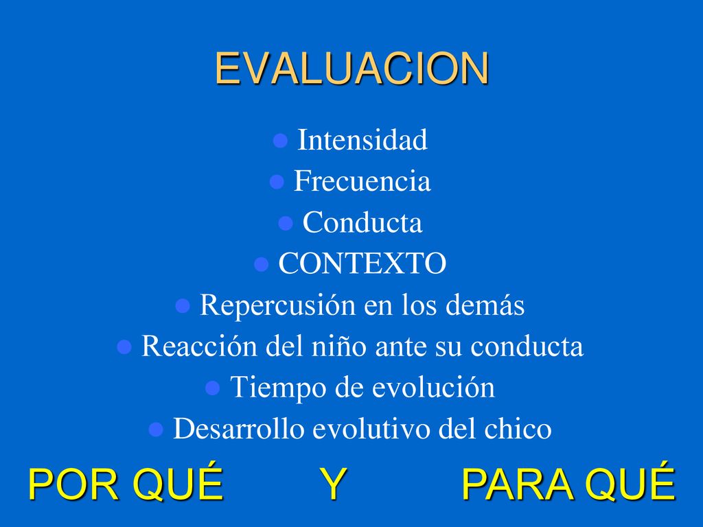 EVALUACION POR QUÉ Y PARA QUÉ Intensidad Frecuencia Conducta CONTEXTO