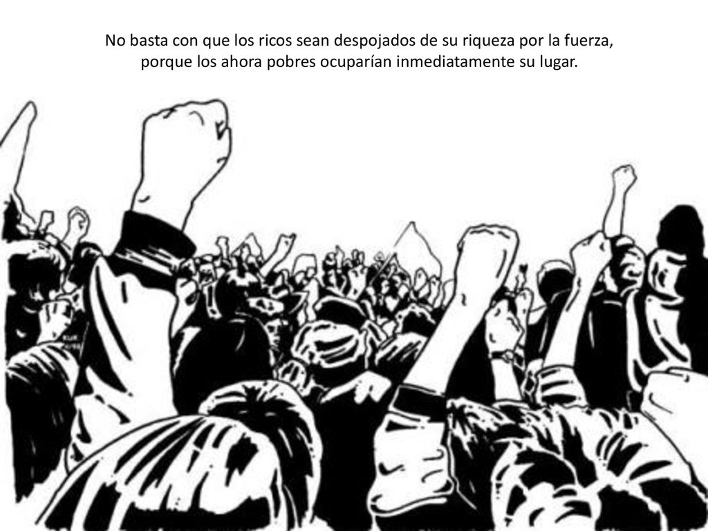 No basta con que los ricos sean despojados de su riqueza por la fuerza, porque los ahora pobres ocuparían inmediatamente su lugar.