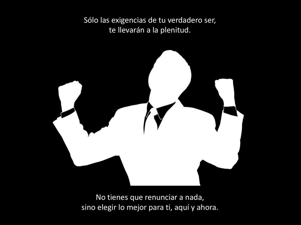 Sólo las exigencias de tu verdadero ser, te llevarán a la plenitud.