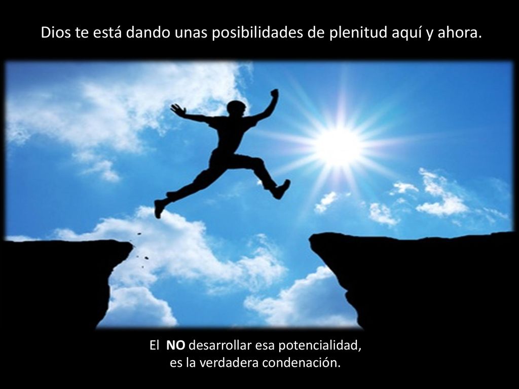 Dios te está dando unas posibilidades de plenitud aquí y ahora.