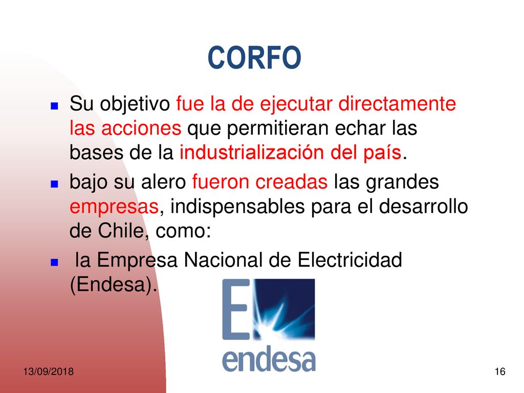 CORFO Su objetivo fue la de ejecutar directamente las acciones que permitieran echar las bases de la industrialización del país.