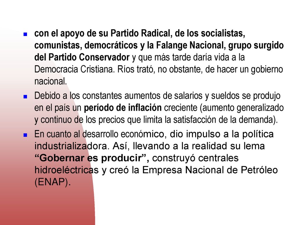 con el apoyo de su Partido Radical, de los socialistas, comunistas, democráticos y la Falange Nacional, grupo surgido del Partido Conservador y que más tarde daría vida a la Democracia Cristiana. Ríos trató, no obstante, de hacer un gobierno nacional.