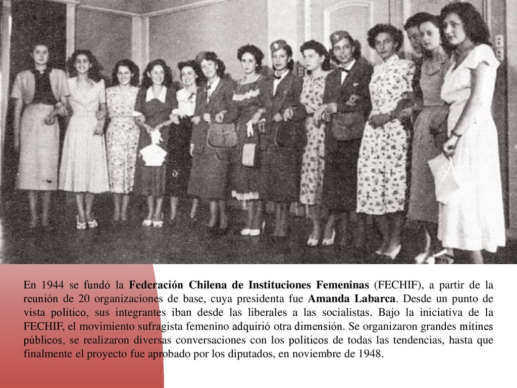 En 1944 se fundó la Federación Chilena de Instituciones Femeninas (FECHIF), a partir de la reunión de 20 organizaciones de base, cuya presidenta fue Amanda Labarca.