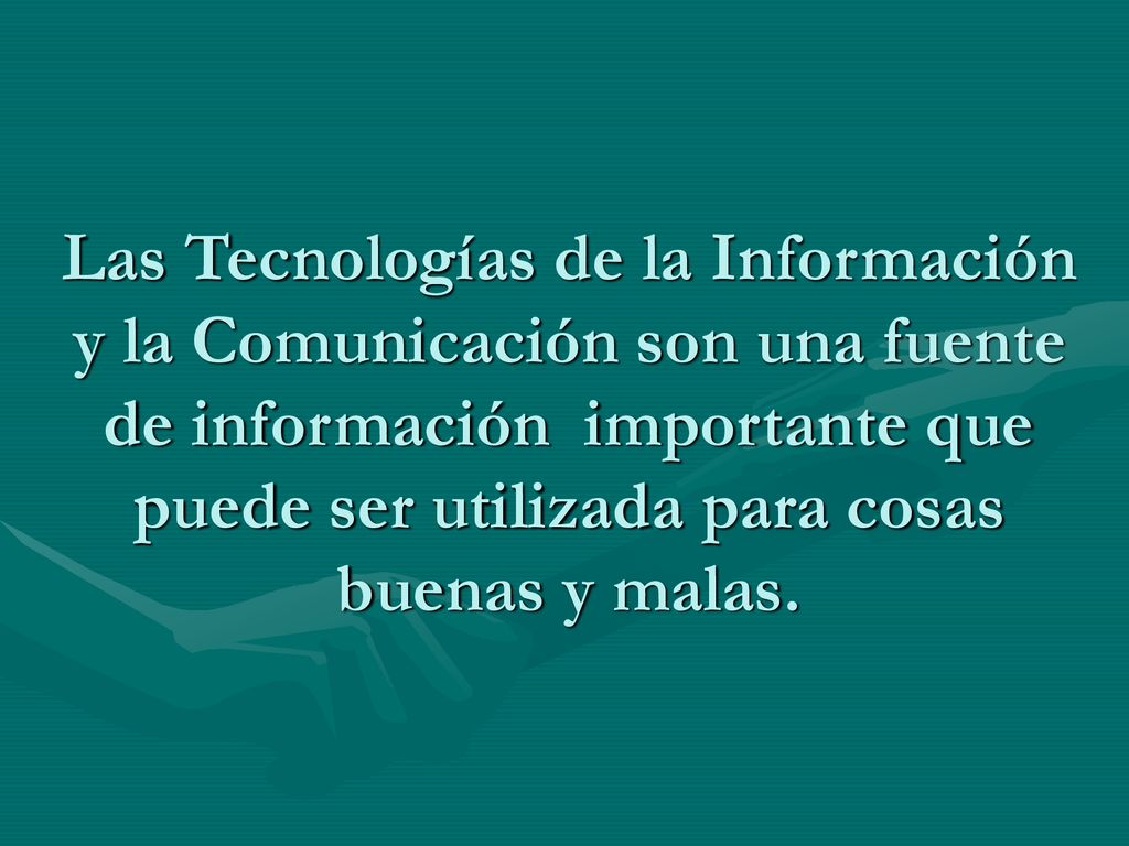 Las Tecnologías de la Información y la Comunicación son una fuente de información importante que puede ser utilizada para cosas buenas y malas.