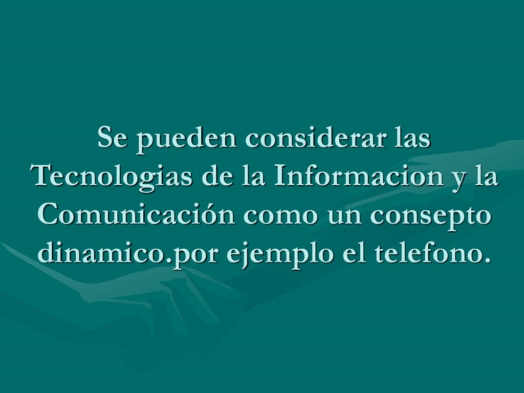 Se pueden considerar las Tecnologias de la Informacion y la Comunicación como un consepto dinamico.por ejemplo el telefono.