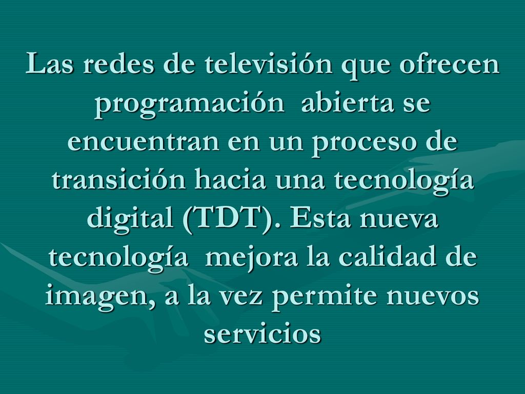 Las redes de televisión que ofrecen programación abierta se encuentran en un proceso de transición hacia una tecnología digital (TDT).