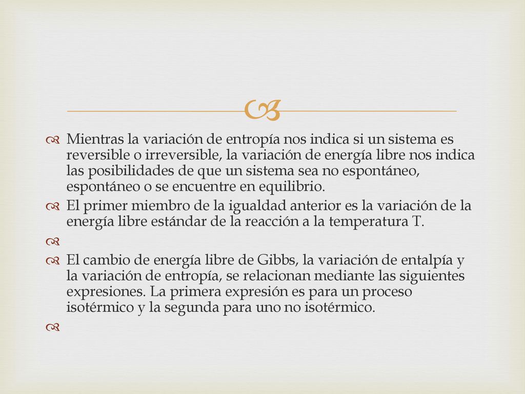Mientras la variación de entropía nos indica si un sistema es reversible o irreversible, la variación de energía libre nos indica las posibilidades de que un sistema sea no espontáneo, espontáneo o se encuentre en equilibrio.