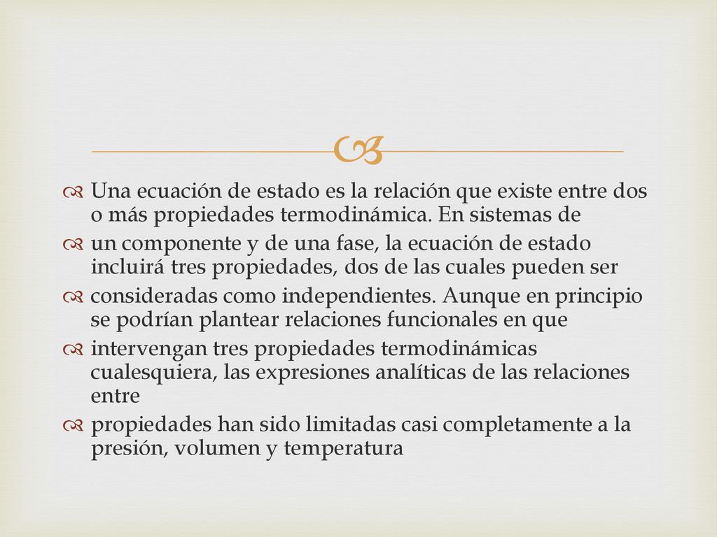 Una ecuación de estado es la relación que existe entre dos o más propiedades termodinámica. En sistemas de