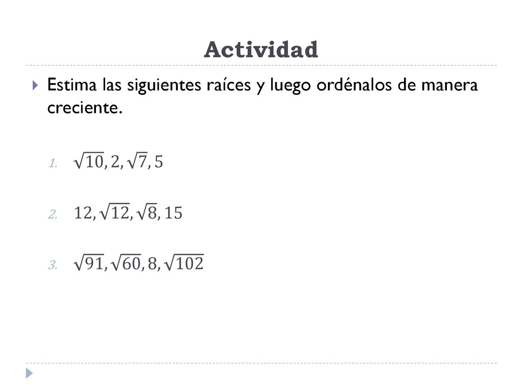 Actividad Estima las siguientes raíces y luego ordénalos de manera creciente. 10 , 2, 7 , 5. 12, 12 , 8 , 15.
