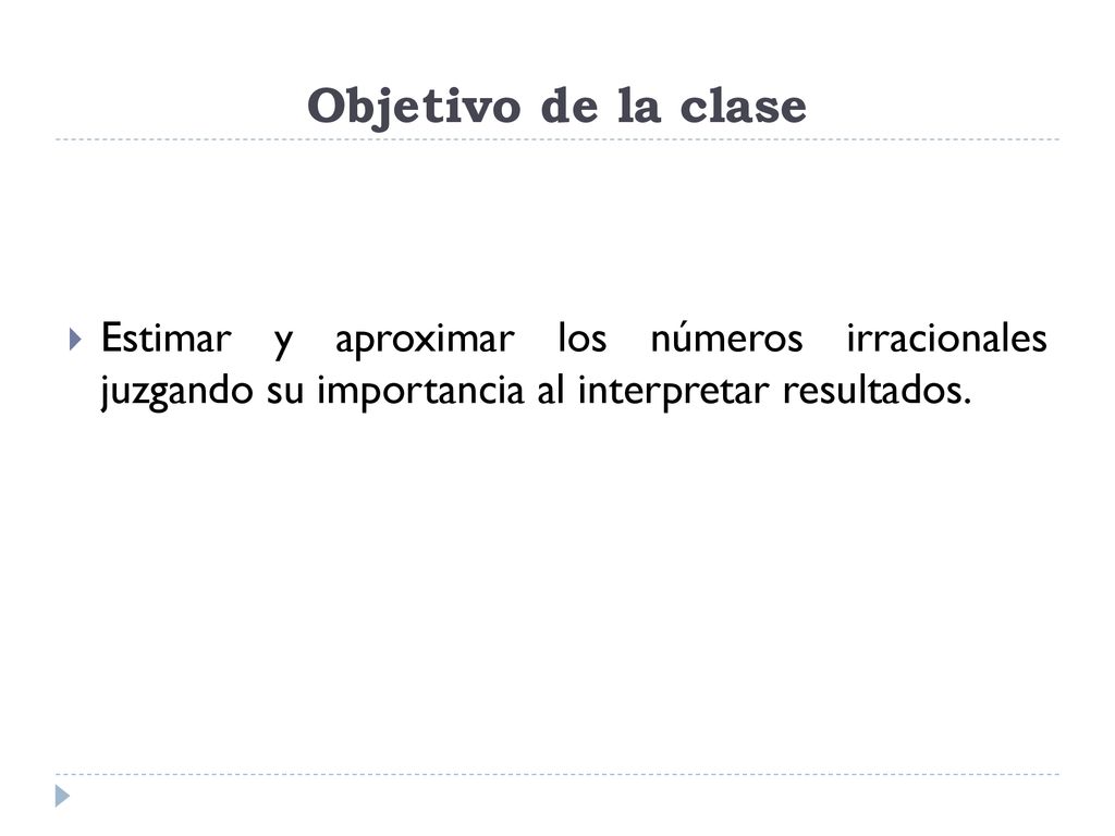Objetivo de la clase Estimar y aproximar los números irracionales juzgando su importancia al interpretar resultados.