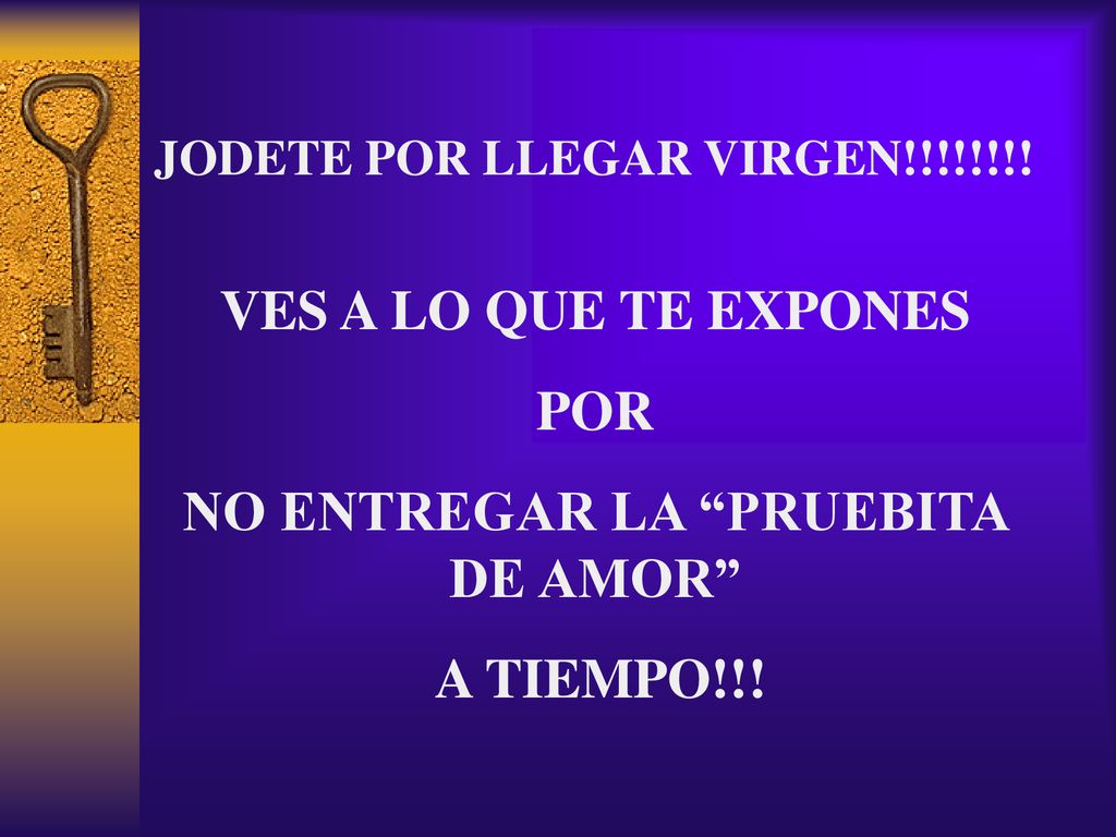 JODETE POR LLEGAR VIRGEN!!!!!!!! NO ENTREGAR LA PRUEBITA DE AMOR