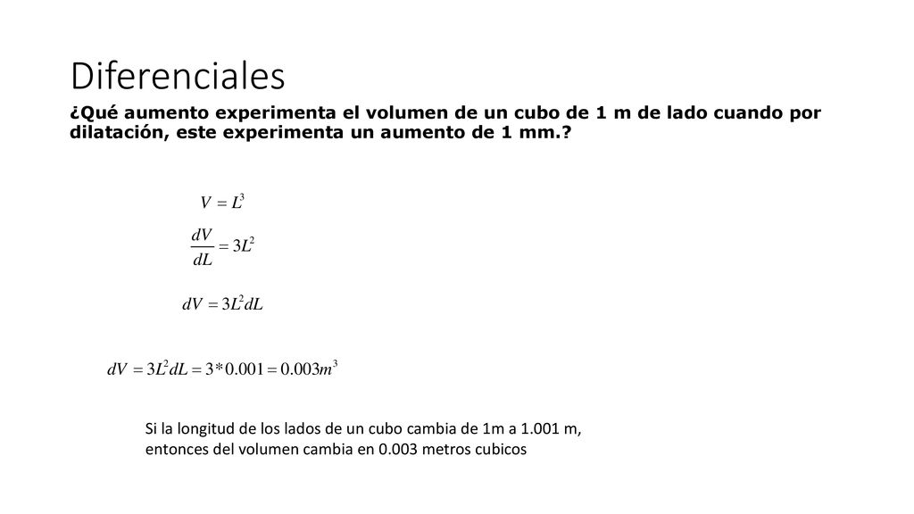 Diferenciales ¿Qué aumento experimenta el volumen de un cubo de 1 m de lado cuando por dilatación, este experimenta un aumento de 1 mm.