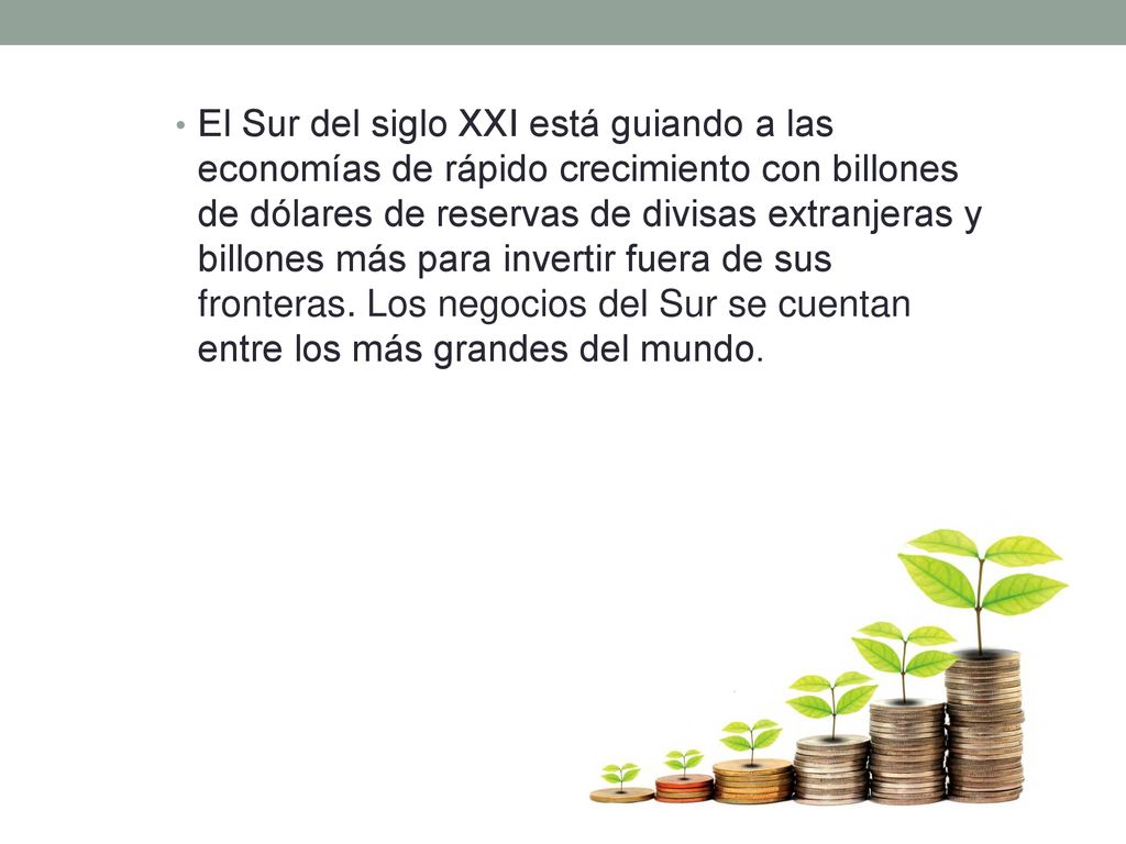 El Sur del siglo XXI está guiando a las economías de rápido crecimiento con billones de dólares de reservas de divisas extranjeras y billones más para invertir fuera de sus fronteras.