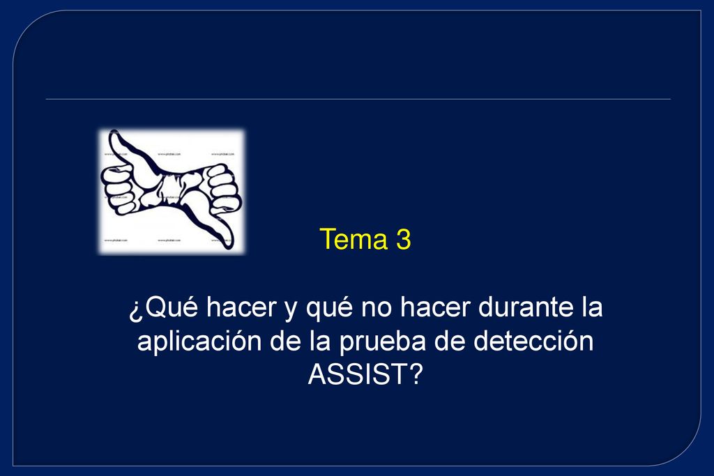 Tema 3 ¿Qué hacer y qué no hacer durante la aplicación de la prueba de detección ASSIST