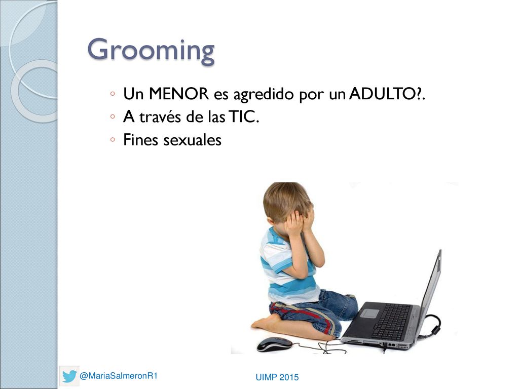 Grooming Un MENOR es agredido por un ADULTO . A través de las TIC.