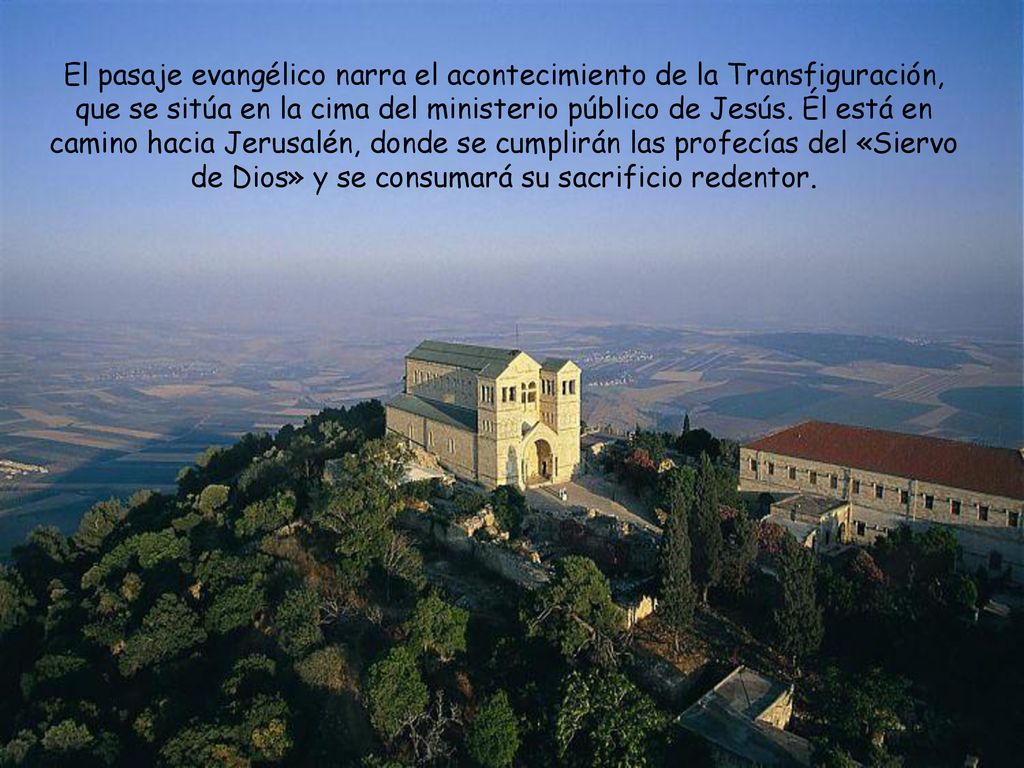 El pasaje evangélico narra el acontecimiento de la Transfiguración, que se sitúa en la cima del ministerio público de Jesús.