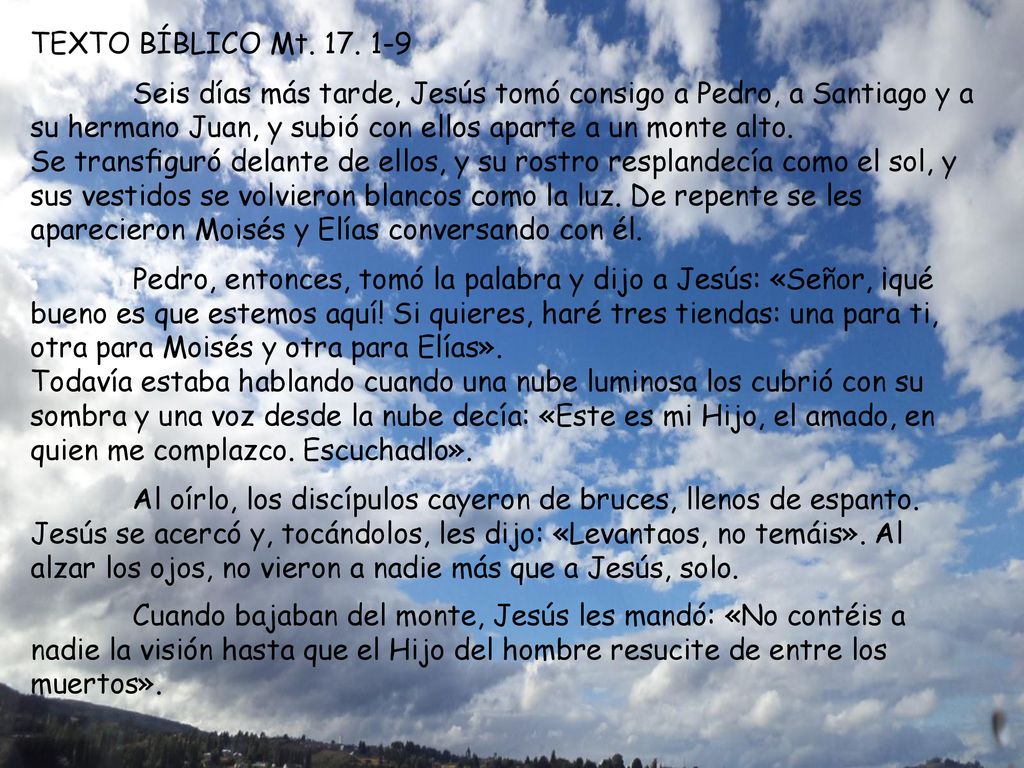 TEXTO BÍBLICO Mt Seis días más tarde, Jesús tomó consigo a Pedro, a Santiago y a su hermano Juan, y subió con ellos aparte a un monte alto.