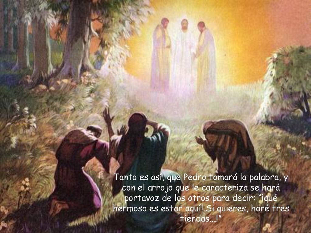 Tanto es así, que Pedro tomará la palabra, y con el arrojo que le caracteriza se hará portavoz de los otros para decir: ¡qué hermoso es estar aquí.