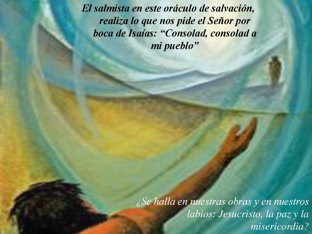 El salmista en este oráculo de salvación, realiza lo que nos pide el Señor por boca de Isaías: Consolad, consolad a mi pueblo