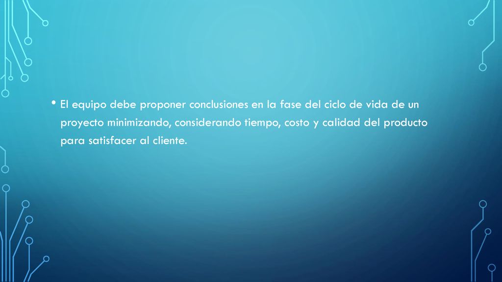 El equipo debe proponer conclusiones en la fase del ciclo de vida de un proyecto minimizando, considerando tiempo, costo y calidad del producto para satisfacer al cliente.