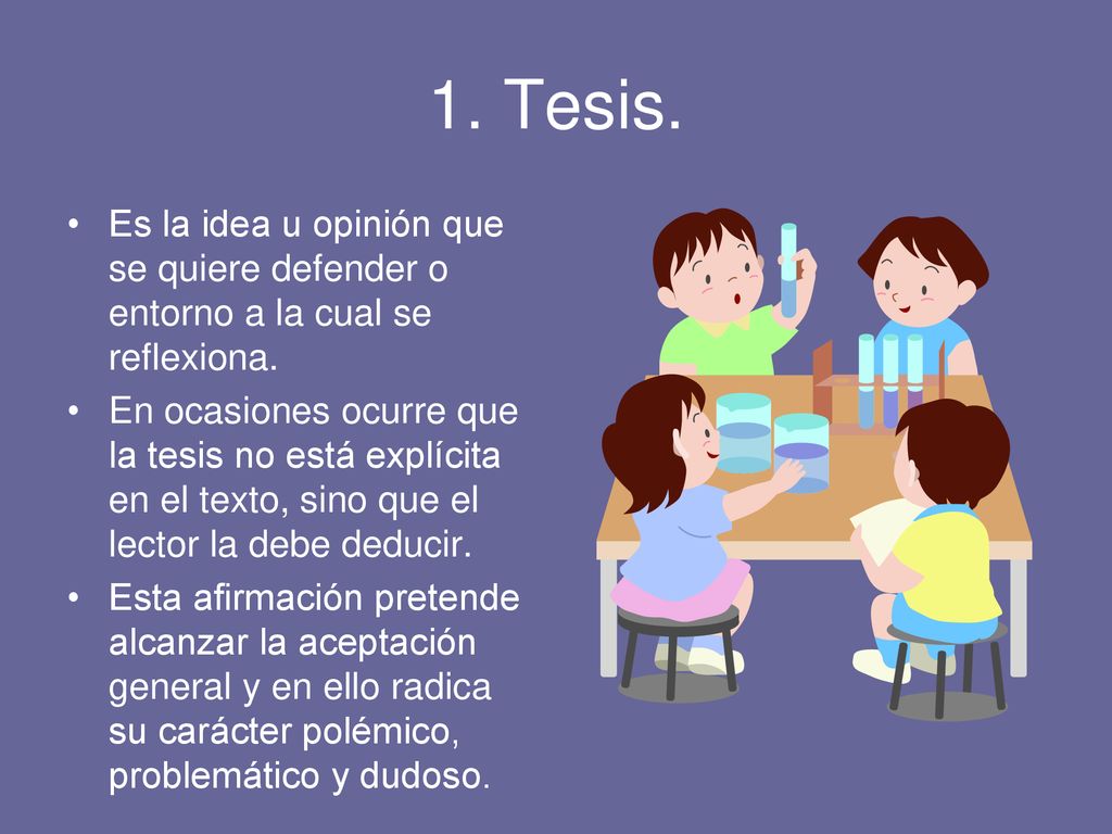 1. Tesis. Es la idea u opinión que se quiere defender o entorno a la cual se reflexiona.