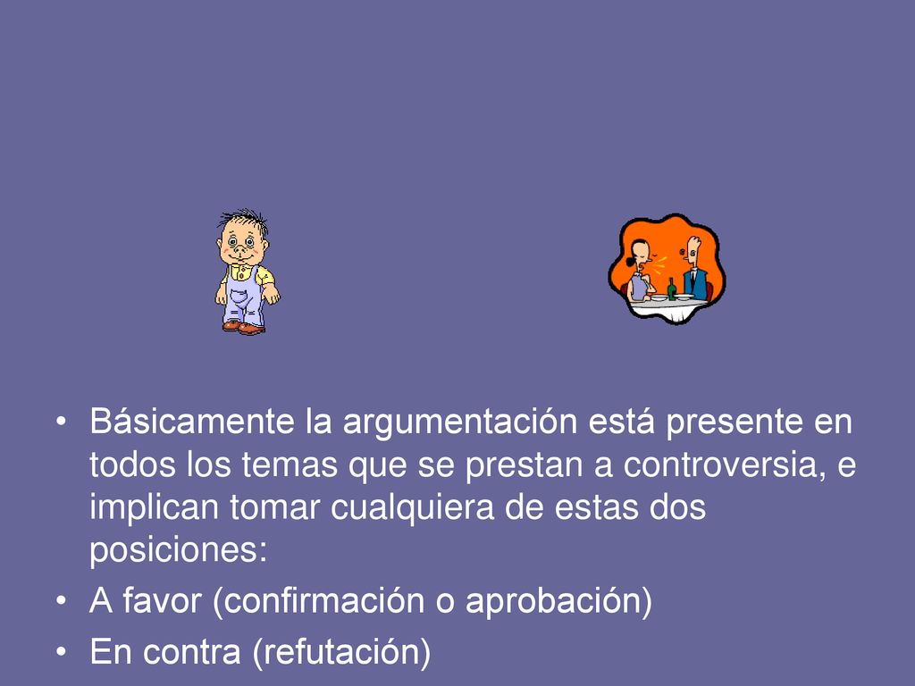 Básicamente la argumentación está presente en todos los temas que se prestan a controversia, e implican tomar cualquiera de estas dos posiciones: