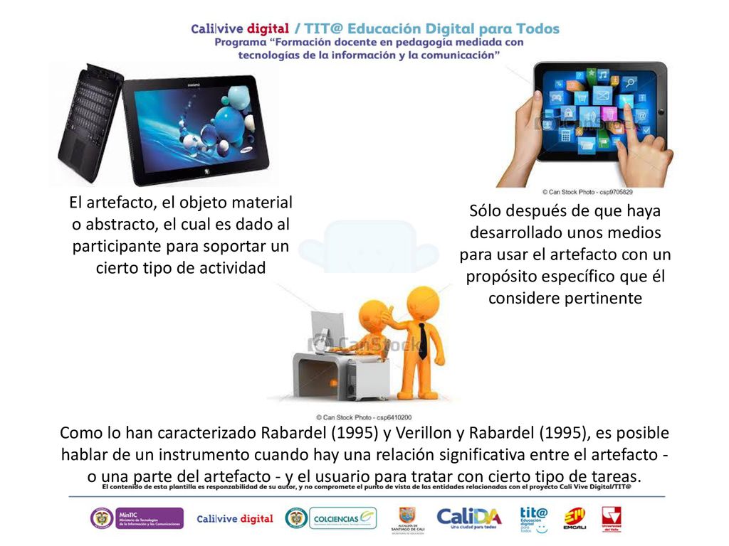 El artefacto, el objeto material o abstracto, el cual es dado al participante para soportar un cierto tipo de actividad