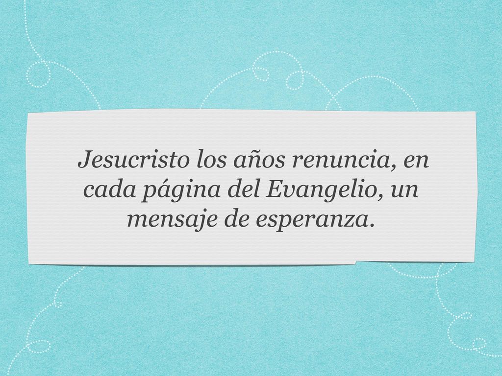 Jesucristo los años renuncia, en cada página del Evangelio, un mensaje de esperanza.