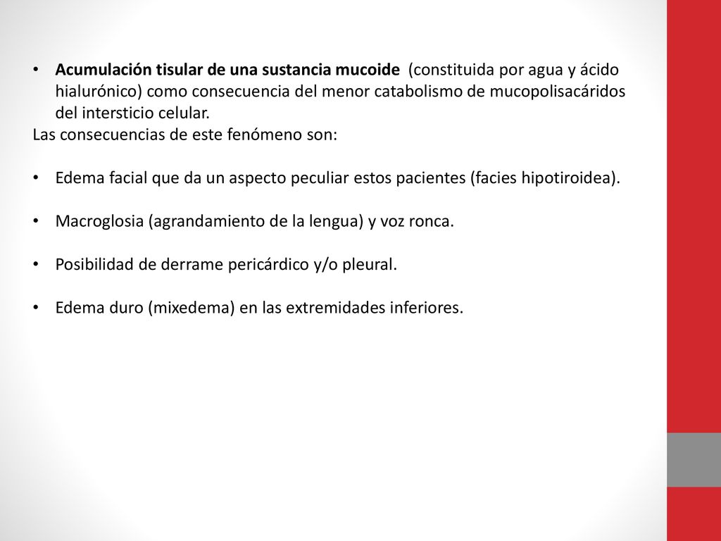 Acumulación tisular de una sustancia mucoide (constituida por agua y ácido hialurónico) como consecuencia del menor catabolismo de mucopolisacáridos del intersticio celular.