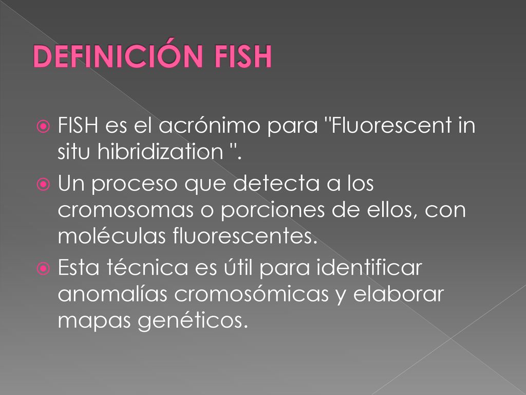 DEFINICIÓN FISH FISH es el acrónimo para Fluorescent in situ hibridization .