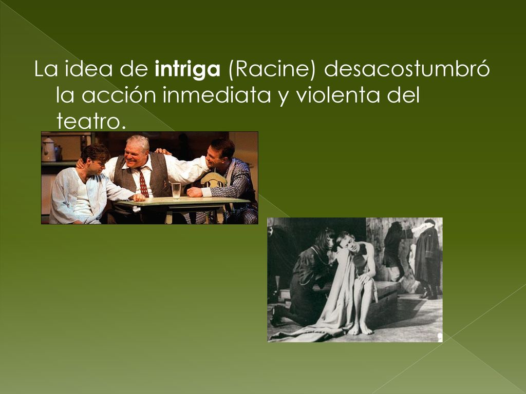 La idea de intriga (Racine) desacostumbró la acción inmediata y violenta del teatro.