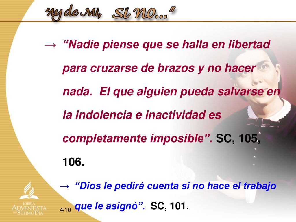 Nadie piense que se halla en libertad para cruzarse de brazos y no hacer nada. El que alguien pueda salvarse en la indolencia e inactividad es completamente imposible . SC, 105, 106.