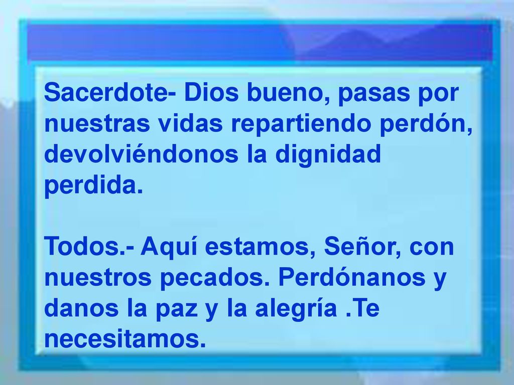Sacerdote- Dios bueno, pasas por nuestras vidas repartiendo perdón, devolviéndonos la dignidad perdida.