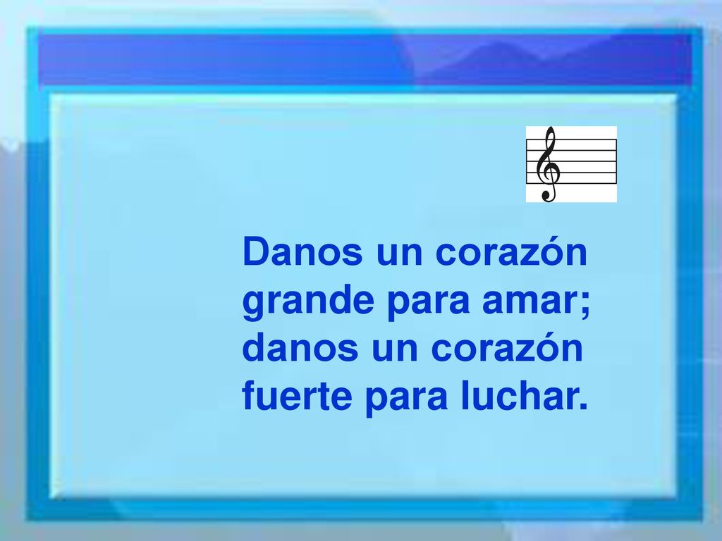 Danos un corazón grande para amar; danos un corazón fuerte para luchar.