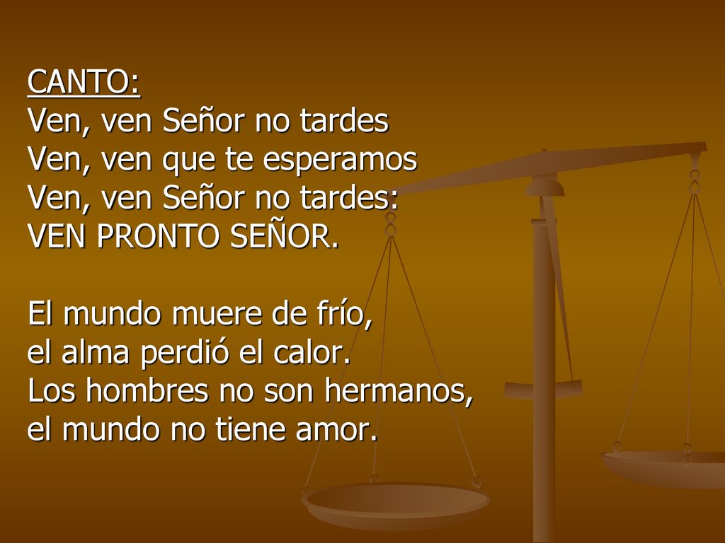 CANTO: Ven, ven Señor no tardes. Ven, ven que te esperamos. Ven, ven Señor no tardes: VEN PRONTO SEÑOR.
