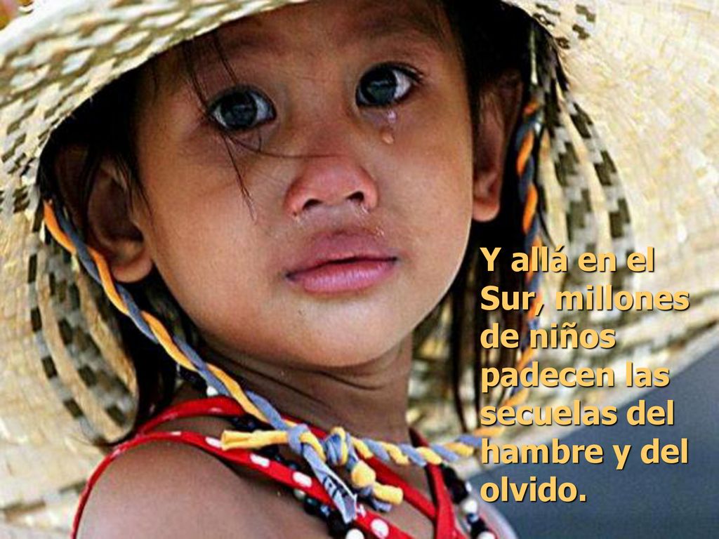 Y allá en el Sur, millones de niños padecen las secuelas del hambre y del olvido.
